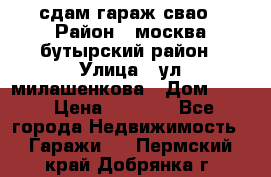 сдам гараж свао › Район ­ москва бутырский район › Улица ­ ул милашенкова › Дом ­ 12 › Цена ­ 3 000 - Все города Недвижимость » Гаражи   . Пермский край,Добрянка г.